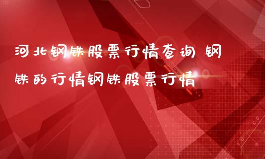 河北钢铁股票行情查询 钢铁的行情钢铁股票行情_https://www.liuyiidc.com_股票理财_第1张