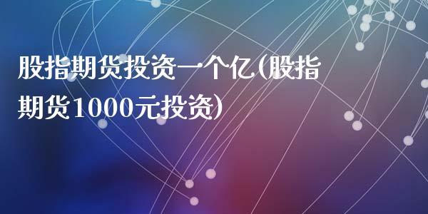 股指期货投资一个亿(股指期货1000元投资)_https://www.liuyiidc.com_期货理财_第1张