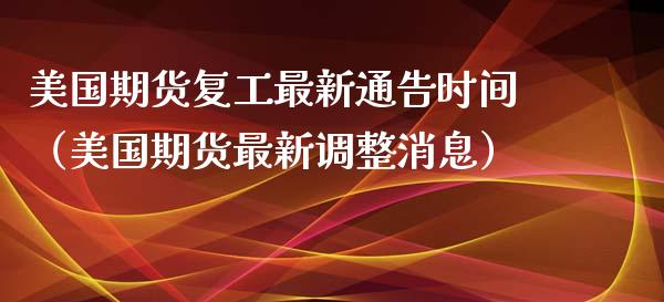 美国期货复工最新通告时间（美国期货最新调整）_https://www.liuyiidc.com_期货品种_第1张