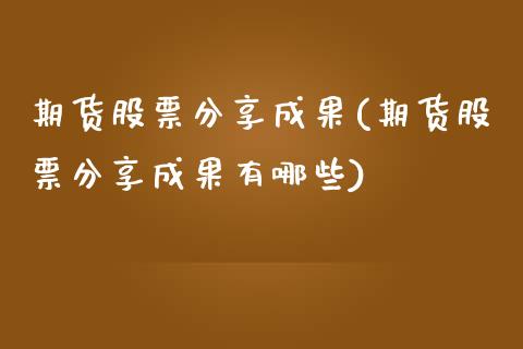 期货股票分享成果(期货股票分享成果有哪些)_https://www.liuyiidc.com_股票理财_第1张