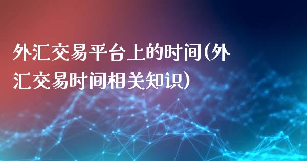 外汇交易平台上的时间(外汇交易时间相关知识)_https://www.liuyiidc.com_理财百科_第1张