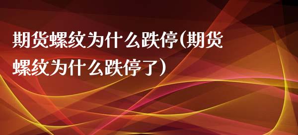 期货螺纹为什么跌停(期货螺纹为什么跌停了)_https://www.liuyiidc.com_期货交易所_第1张