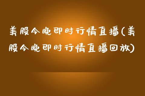 美股今晚即时行情直播(美股今晚即时行情直播回放)_https://www.liuyiidc.com_理财百科_第1张