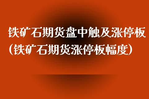 铁矿石期货盘中触及涨停板(铁矿石期货涨停板幅度)_https://www.liuyiidc.com_期货品种_第1张