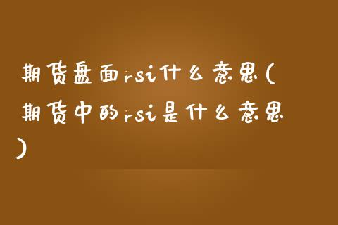 期货盘面rsi什么意思(期货中的rsi是什么意思)_https://www.liuyiidc.com_期货软件_第1张