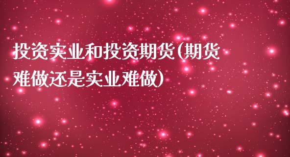 投资实业和投资期货(期货难做还是实业难做)_https://www.liuyiidc.com_理财百科_第1张