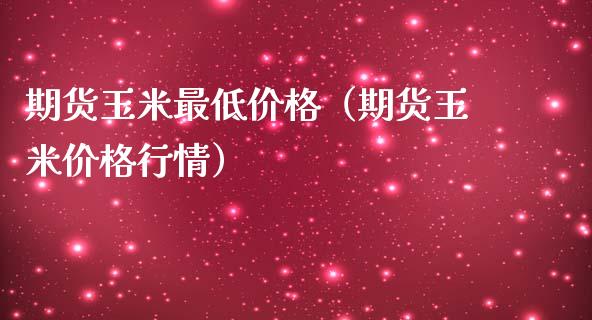 期货玉米最低（期货玉米行情）_https://www.liuyiidc.com_恒生指数_第1张