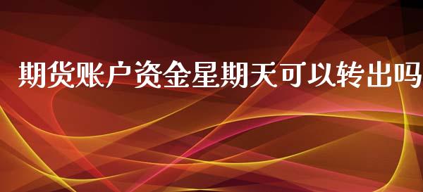 期货账户资金星期天可以转出吗_https://www.liuyiidc.com_基金理财_第1张