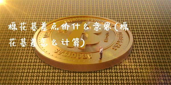 棉花基差点价什么意思(棉花基差怎么计算)_https://www.liuyiidc.com_国际期货_第1张