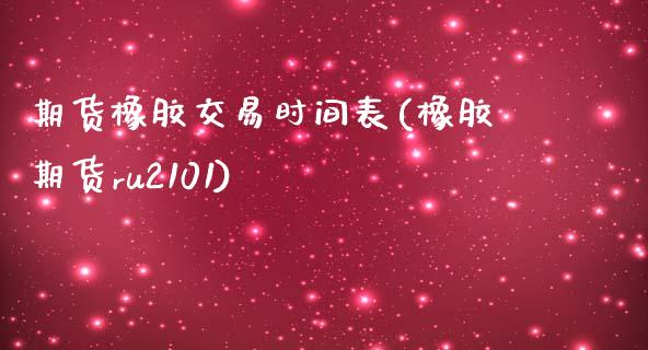 期货橡胶交易时间表(橡胶期货ru2101)_https://www.liuyiidc.com_期货品种_第1张