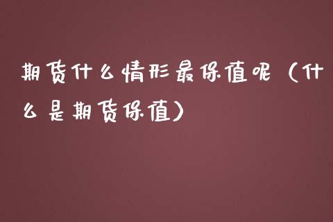 期货什么情形最保值呢（什么是期货保值）_https://www.liuyiidc.com_原油直播室_第1张