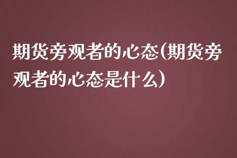 期货旁观者的心态(期货旁观者的心态是什么)_https://www.liuyiidc.com_财经要闻_第1张