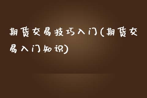 期货交易技巧入门(期货交易入门知识)_https://www.liuyiidc.com_期货交易所_第1张