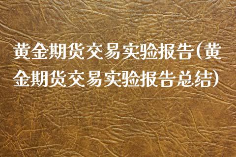 黄金期货交易实验报告(黄金期货交易实验报告总结)_https://www.liuyiidc.com_期货软件_第1张