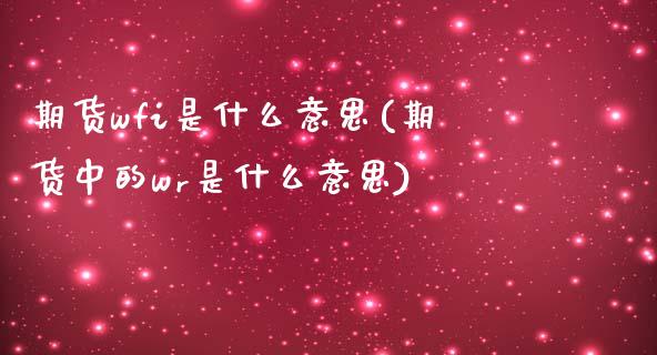 期货wfi是什么意思(期货中的wr是什么意思)_https://www.liuyiidc.com_基金理财_第1张