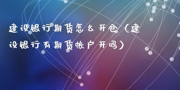 建设银行期货怎么开仓（建设银行有期货帐户开吗）_https://www.liuyiidc.com_黄金期货_第1张