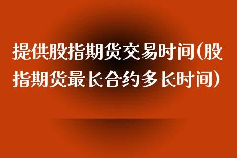 提供股指期货交易时间(股指期货最长合约多长时间)_https://www.liuyiidc.com_理财品种_第1张