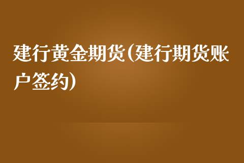 建行黄金期货(建行期货账户签约)_https://www.liuyiidc.com_国际期货_第1张