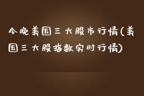 今晚美国三大股市行情(美国三大股指数实时行情)_https://www.liuyiidc.com_期货直播_第1张