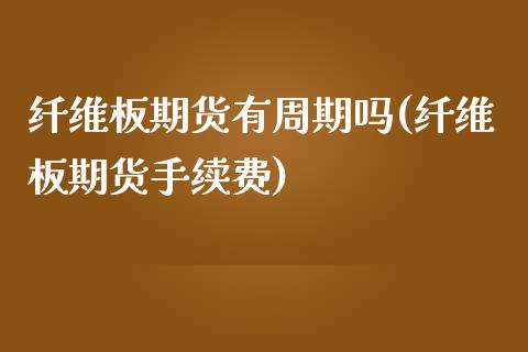 纤维板期货有周期吗(纤维板期货手续费)_https://www.liuyiidc.com_恒生指数_第1张