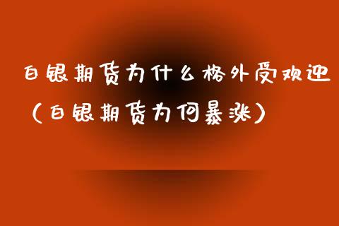 白银期货为什么格外受欢迎（白银期货为何暴涨）_https://www.liuyiidc.com_期货理财_第1张