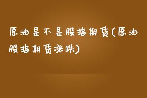 原油是不是股指期货(原油股指期货涨跌)_https://www.liuyiidc.com_理财百科_第1张