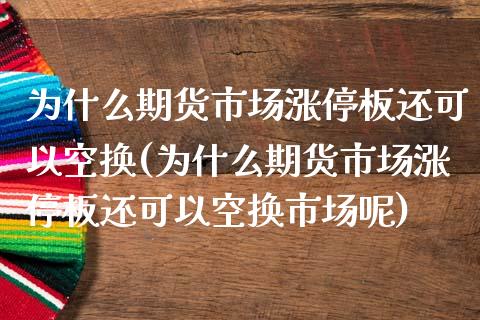 为什么期货市场涨停板还可以空换(为什么期货市场涨停板还可以空换市场呢)_https://www.liuyiidc.com_期货品种_第1张