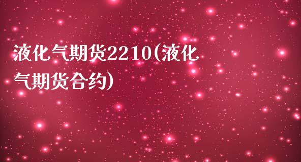 液化气期货2210(液化气期货合约)_https://www.liuyiidc.com_国际期货_第1张