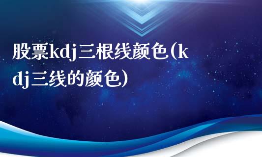 股票kdj三根线颜色(kdj三线的颜色)_https://www.liuyiidc.com_期货理财_第1张