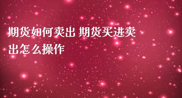 期货如何卖出 期货买进卖出怎么操作_https://www.liuyiidc.com_黄金期货_第1张