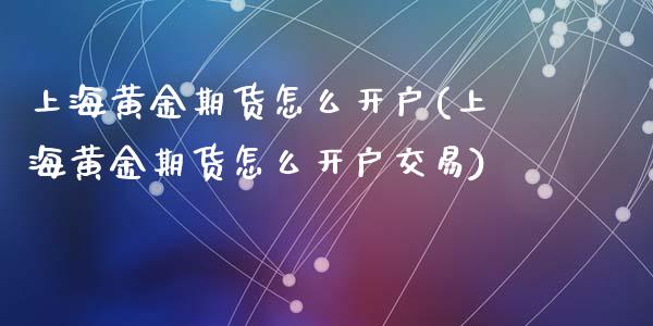 上海黄金期货怎么开户(上海黄金期货怎么开户交易)_https://www.liuyiidc.com_国际期货_第1张