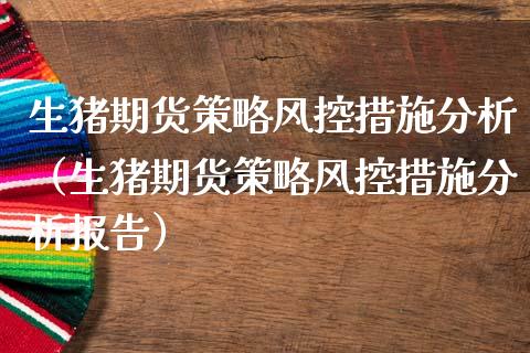 生猪期货策略风控措施（生猪期货策略风控措施报告）_https://www.liuyiidc.com_原油直播室_第1张