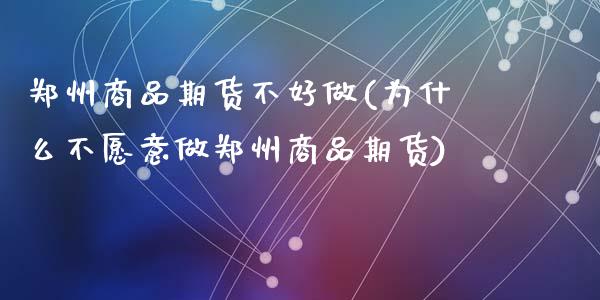 郑州商品期货不好做(为什么不愿意做郑州商品期货)_https://www.liuyiidc.com_期货交易所_第1张