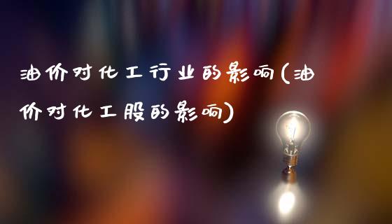 油价对化工行业的影响(油价对化工股的影响)_https://www.liuyiidc.com_期货品种_第1张