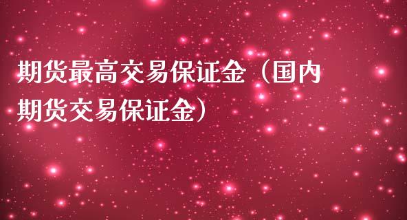 期货最高交易保证金（国内期货交易保证金）_https://www.liuyiidc.com_道指直播_第1张