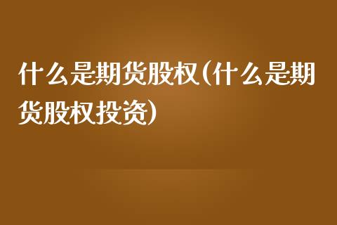 什么是期货股权(什么是期货股权投资)_https://www.liuyiidc.com_期货品种_第1张