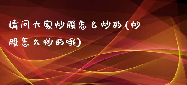 请问大家炒股怎么炒的(炒股怎么炒的哦)_https://www.liuyiidc.com_期货直播_第1张