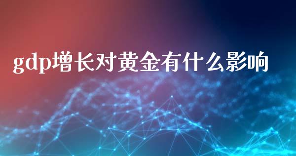 gdp增长对黄金有什么影响_https://www.liuyiidc.com_期货交易所_第1张