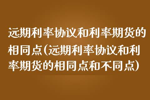 远期利率协议和利率期货的相同点(远期利率协议和利率期货的相同点和不同点)_https://www.liuyiidc.com_财经要闻_第1张