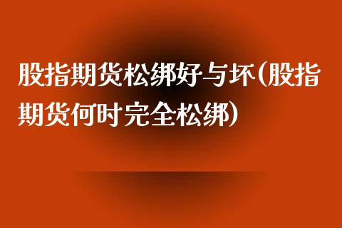 股指期货松绑好与坏(股指期货何时完全松绑)_https://www.liuyiidc.com_期货知识_第1张