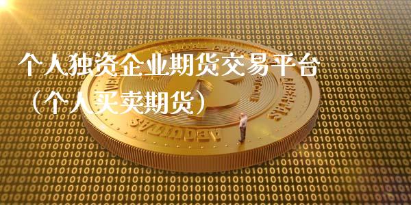 个人独资企业期货交易平台（个人买卖期货）_https://www.liuyiidc.com_期货理财_第1张