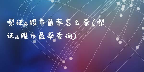 深证a股市盈率怎么查(深证a股市盈率查询)_https://www.liuyiidc.com_理财百科_第1张