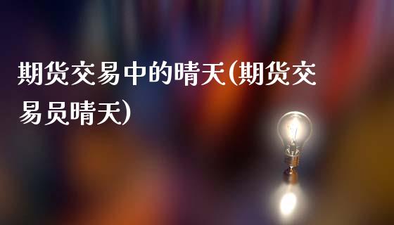 期货交易中的晴天(期货交易员晴天)_https://www.liuyiidc.com_期货软件_第1张