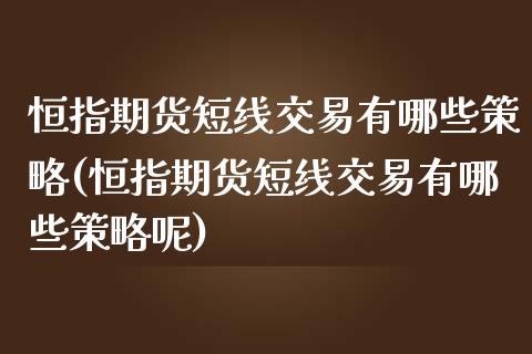 恒指期货短线交易有哪些策略(恒指期货短线交易有哪些策略呢)_https://www.liuyiidc.com_基金理财_第1张