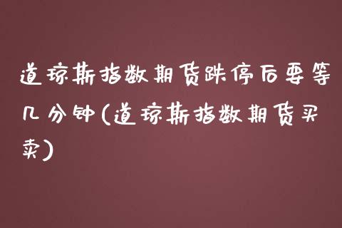 道琼斯指数期货跌停后要等几分钟(道琼斯指数期货买卖)_https://www.liuyiidc.com_期货软件_第1张