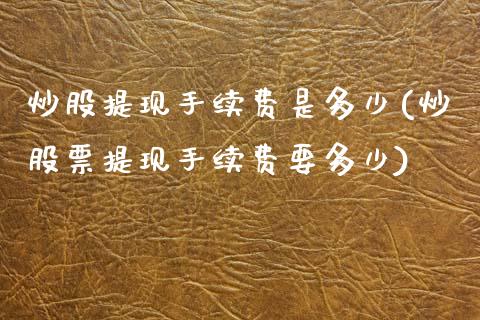 炒股提现手续费是多少(炒股票提现手续费要多少)_https://www.liuyiidc.com_理财百科_第1张