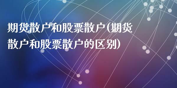 期货散户和股票散户(期货散户和股票散户的区别)_https://www.liuyiidc.com_期货知识_第1张