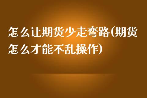 怎么让期货少走弯路(期货怎么才能不乱操作)_https://www.liuyiidc.com_理财品种_第1张