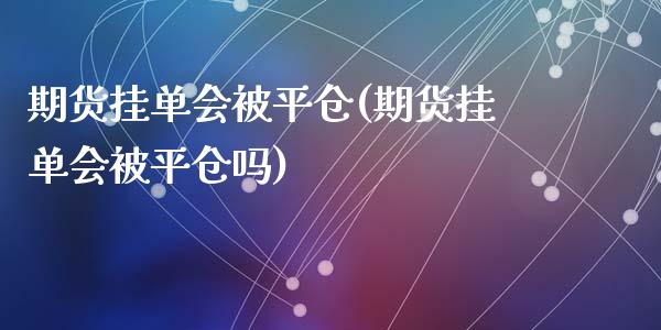 期货挂单会被平仓(期货挂单会被平仓吗)_https://www.liuyiidc.com_股票理财_第1张