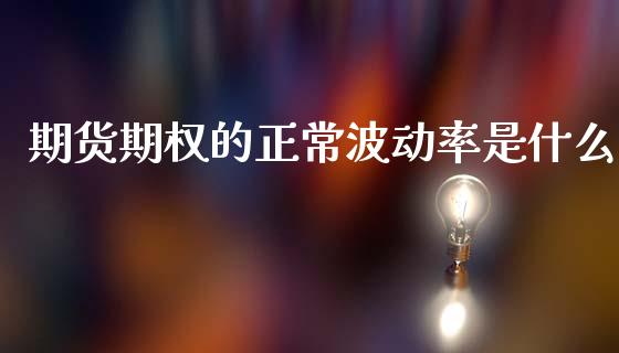 期货期权的正常波动率是什么_https://www.liuyiidc.com_财经要闻_第1张